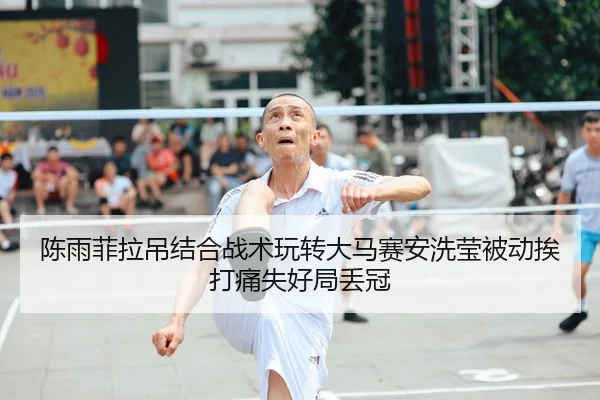 陈雨菲拉吊结合战术玩转大马赛安洗莹被动挨打痛失好局丢冠