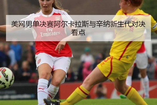 mei-wang-nan-dan-jue-sai-a-er-ka-la-si-yu-xin-na-xin-sheng-dai-dui-jue-kan-dian-2-275.jpg
