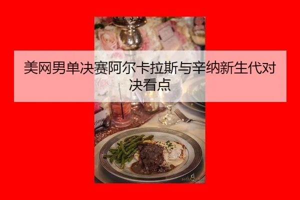 美网男单决赛阿尔卡拉斯与辛纳新生代对决看点