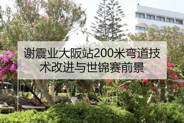 谢震业大阪站200米弯道技术改进与世锦赛前景