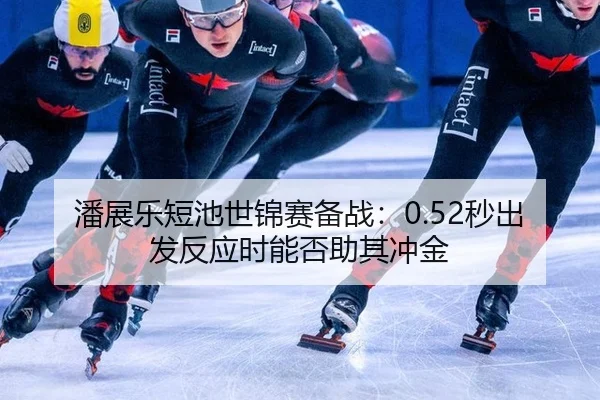 潘展乐短池世锦赛备战：0.52秒出发反应时能否助其冲金